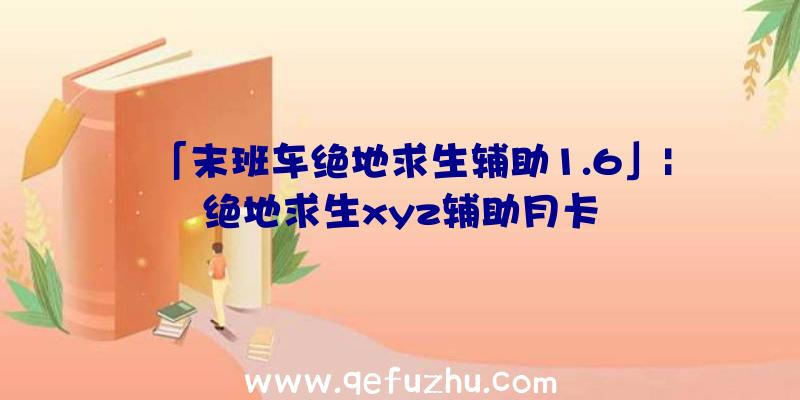 「末班车绝地求生辅助1.6」|绝地求生xyz辅助月卡